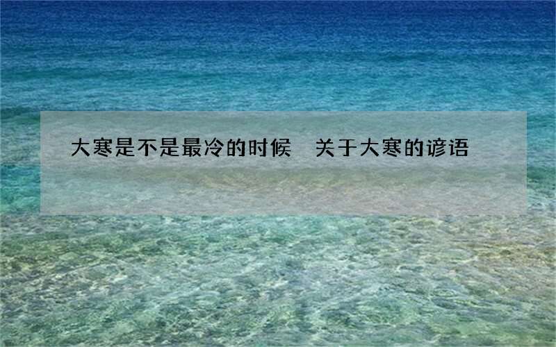 大寒是不是最冷的时候 关于大寒的谚语